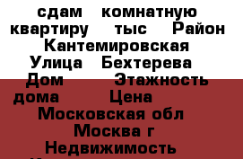сдам 1-комнатную квартиру 30 тыс. › Район ­ Кантемировская › Улица ­ Бехтерева › Дом ­ 41 › Этажность дома ­ 14 › Цена ­ 30 000 - Московская обл., Москва г. Недвижимость » Квартиры аренда   